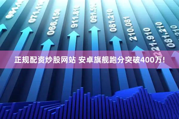 正规配资炒股网站 安卓旗舰跑分突破400万!