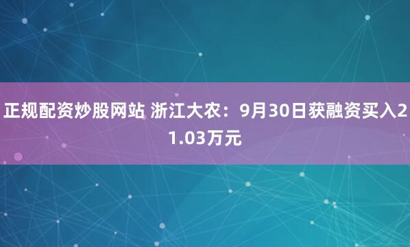 正规配资炒股网站 浙江大农：9月30日获融资买入21.03万元
